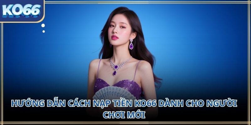 Hướng dẫn cách Nạp Tiền KO66 dành cho người chơi mới